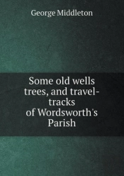 Some Old Wells Trees, And Travel-Tracks Of Wordsworth'S Parish