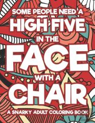 Some People Need A High Five In The Face With A Chair A Snarky Adult Coloring Book