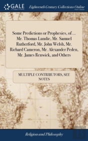 Some Predictions Or Prophesies, Of ... Mr. Thomas Lundie, Mr. Samuel Rutherford, Mr. John Welsh, Mr. Richard Cameron, Mr. Alexander Peden, Mr. James Renwick, And Others