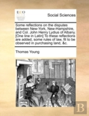 Some Reflections On The Disputes Between New-York, New-Hampshire, And Col. John Henry Lydius Of Albany. (One Line In Latin) To These Reflections Are A