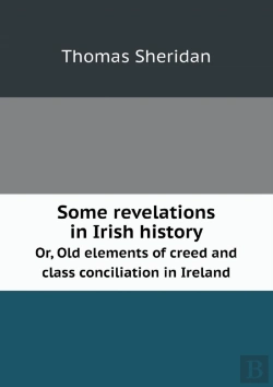Bertrand.pt - Some Revelations In Irish History Or, Old Elements Of Creed And Class Conciliation In Ireland