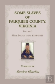 Some Slaves Of Fauquier County, Virginia, Volume I: Will Books 1-10, 1759-1829