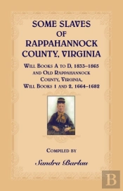 Some Slaves Of Rappahannock County, Virginia Will Books A To D, 1833-1865 And Old Rappahannock County, Virginia Will Books 1 And 2, 1664-1682