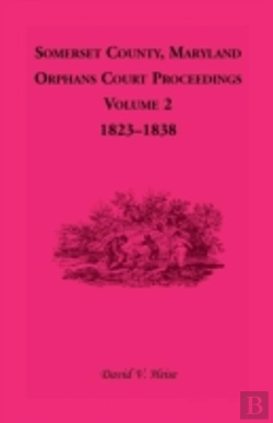 Bertrand.pt - Somerset County, Maryland, Orphans Court Proceedings, Volume 2: 1823-1838