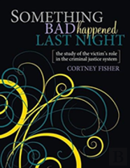 Something Bad Happened Last Night: The Study Of The Victim'S Role In The Criminal Justice System