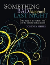 Something Bad Happened Last Night: The Study Of The Victim'S Role In The Criminal Justice System