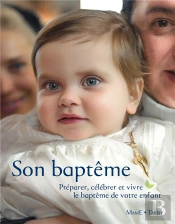 Son Baptême ; Préparer, Célébrer Et Vivre Le Baptême De Votre Enfant