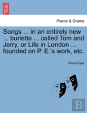 Songs ... In An Entirely New ... Burletta ... Called Tom And Jerry, Or Life In London ... Founded On P. E.'S Work, Etc.