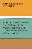 Songs Of Labor And Reform From Volume Iii., The Works Of Whittier