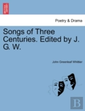 Songs Of Three Centuries. Edited By J. G