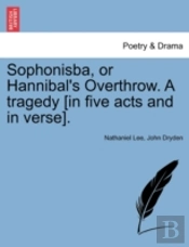 Sophonisba, Or Hannibal'S Overthrow. A Tragedy (In Five Acts And In Verse).