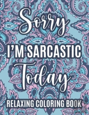 Sorry I'M Sarcastic Today Relaxing Coloring Book