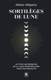 Sortilèges De Lune : Activez Les Énergies De La Lune Pour Réaliser Tous Vos Souhaits