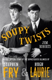 Soupy Twists! The Full Official Story Of The Sophisticated Silliness Of Fry And Laurie