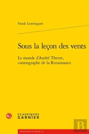 Sous La Leçon Des Vents ; Le Monde D'André Thevet, Cosmographe De La Renaissance