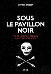 Sous Le Pavillon Noir, Vie Et Mort Du Dernier Pirate Des Caraïbes