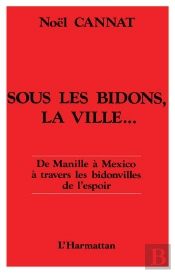 Sous Les Bidons La Ville ; De Manille A Mexico A Travers Les Bidonvilles De L'Espoir
