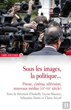 Bertrand.pt - Sous Les Images, La Politique... Presse, Cinéma, Télévision, Nouveaux Médias (Xxe-Xxie Siècle)