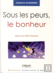 Sous Les Peurs, Le Bonheur - Agir Pour Etre Heureux