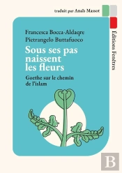 Sous Ses Pas Naissent Les Fleurs - Goethe Sur Le Chemin De L Islam