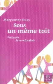 Sous Un Même Toit ; Petit Guide De La Vie Familiale