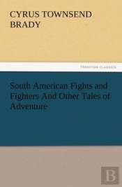 South American Fights And Fighters And Other Tales Of Adventure