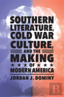Southern Literature, Cold War Culture, And The Making Of Modern America