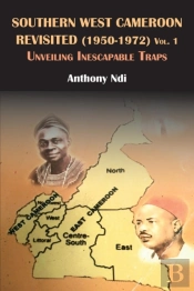 Southern West Cameroon Revisited (1950-1972) Volume One. Unveiling Inescapable Traps
