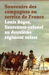 Souvenirs Des Campagnes Au Service De France ; Louis Bégos, Lieutenant-Colonel Au Deuxième Régiment Suisse
