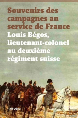 Bertrand.pt - Souvenirs Des Campagnes Au Service De France ; Louis Bégos, Lieutenant-Colonel Au Deuxième Régiment Suisse