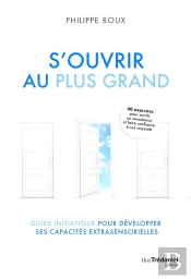 S'Ouvrir Au Plus Grand : Guide Initiatique Pour Développer Ses Capacités Extrasensorielles