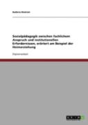 Sozialpadagogik Zwischen Fachlichem Anspruch Und Institutionellen Erfordernissen, Erortert Am Beispiel Der Heimerziehung