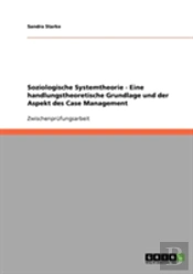 Soziologische Systemtheorie - Eine Handlungstheoretische Grundlage Und Der Aspekt Des Case Management