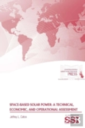 Space-Based Solar Power: A Technical, Economic, And Operational Assessment