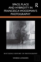 Space, Place And Hybridity In Francesca Woodmanâ€™S Photography