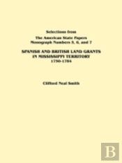 Spanish And British Land Grants In Mississippi Territory, 1750-1784. Three Parts In One. Originally Published As Monographs 5-7, Selections From 'The