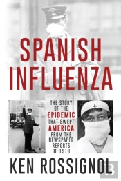 Spanish Influenza - The Story Of The Epidemic That Swept America From The Newspaper Reports Of 1918