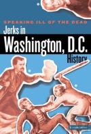 Speaking Ill Of The Dead: Jerks In Washington, D.C., History