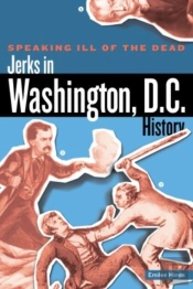 Speaking Ill Of The Dead: Jerks In Washington, D.C., History