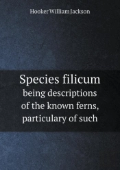 Species Filicum Being Descriptions Of The Known Ferns, Particulary Of Such