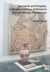 Spectacle And Display: A Modern History Of Britainâ€™S Roman Mosaic Pavements