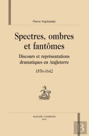 Spectres, Ombres Et Fantômes ; Discours Et Représentations Dramatiques En Angleterre, 1576-1642