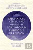 Speculation, Heresy, And Gnosis In Contemporary Philosophy Of Religion
