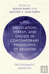 Speculation, Heresy, And Gnosis In Contemporary Philosophy Of Religion