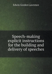 Speech-Making Explicit Instructions For The Building And Delivery Of Speeches