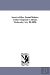 Speech Of Hon. Daniel Webster, To The Young Men Of Albany. Wednesday, May 28, 1851.
