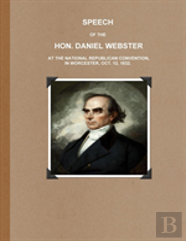 Speech Of The Hon. Daniel Webster At The National Republican Convention, In Worcester, Oct. 12, 1832.