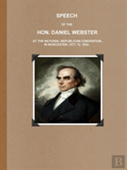Bertrand.pt - Speech Of The Hon. Daniel Webster At The National Republican Convention, In Worcester, Oct. 12, 1832.