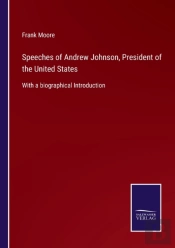 Speeches Of Andrew Johnson, President Of The United States