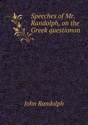 Speeches Of Mr. Randolph, On The Greek Questionon